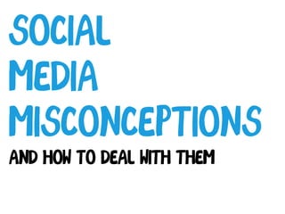 Social
Media
Misconceptions
And how to deal with them
 