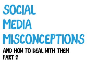 Social
Media
Misconceptions
And how to deal with them
Part 2
 