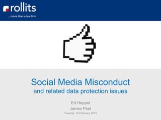 Social Media Misconduct
and related data protection issues
Ed Heppel
James Peel
Tuesday, 10 February 2015
 