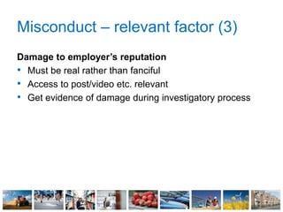 Misconduct – relevant factor (3)
Damage to employer’s reputation
• Must be real rather than fanciful
• Access to post/video etc. relevant
• Get evidence of damage during investigatory process
 