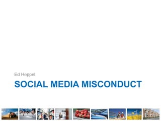 SOCIAL MEDIA MISCONDUCT
Ed Heppel
 