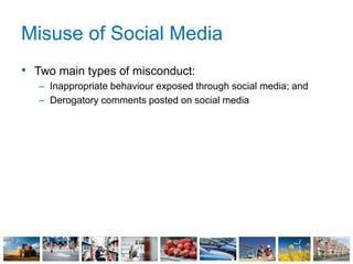 Misuse of Social Media
• Two main types of misconduct:
– Inappropriate behaviour exposed through social media; and
– Derogatory comments posted on social media
 
