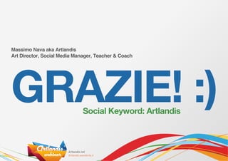 Massimo Nava aka Artlandis




GRAZIE! :)
Art Director, Social Media Manager, Teacher & Coach




                              Social Keyword: Artlandis
 