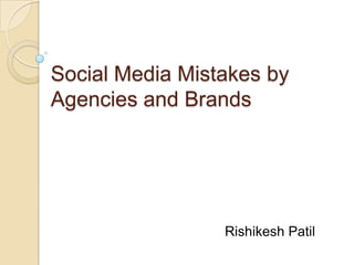 Social Media Mistakes by
Agencies and Brands
Rishikesh Patil
 