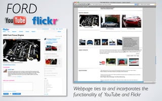 FORD




       Webpage ties to and incorporates the
       functionality of YouTube and Flickr
 