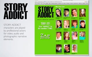 STORY ADDICT
characters are played
by professional actors
for video, audio and
photographic narrative
elements.
 
