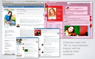 Characters have a full
“life” on social networks.
Interact with the
audience, other
characters
 