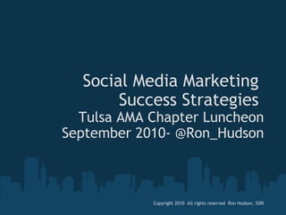 Social Media Marketing  Success Strategies  Tulsa AMA Chapter Luncheon  September 2010- @Ron_Hudson   Copyright 2010  All rights reserved  Ron Hudson, SSRI 