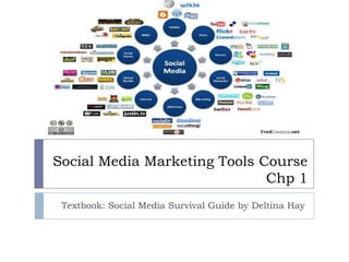 Social Media Marketing Tools Course
                              Chp 1
 Textbook: Social Media Survival Guide by Deltina Hay
 