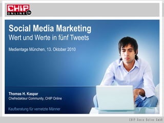 Social Media Marketing  Wert und Werte in fünf Tweets Medientage München, 13. Oktober 2010 Thomas H. Kaspar Chefredakteur Community, CHIP Online 