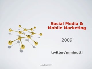 Social Media &
       Mobile Marketing


                2009

           twitter/mminutti


outubro 2009
 