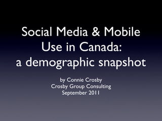 Social Media & Mobile
    Use in Canada:
a demographic snapshot
        by Connie Crosby
     Crosby Group Consulting
         September 2011
 