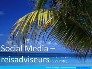 Social Media –
reisadviseurs    (juni 2010)
           Ludolf Stavenga | Internetconsultant | www.visitreturn.nl |
 