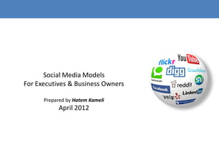 Social Media Models
For Executives & Business Owners

      Prepared by Hatem Kameli
           April 2012
 