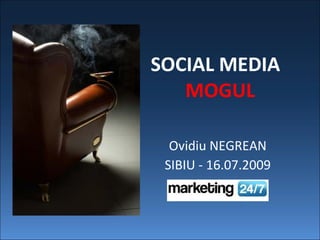 SOCIAL MEDIA
   MOGUL

  Ovidiu NEGREAN
 SIBIU - 16.07.2009
 