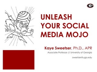 UNLEASH YOUR SOCIAL MEDIA MOJO Kaye Sweetser, Ph.D., APR Associate Professor // University of Georgia sweetser@uga.edu 