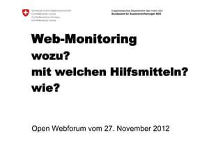Eidgenössisches Departement des Innern EDI
                    Bundesamt für Sozialversicherungen BSV




Web-Monitoring
wozu?
mit welchen Hilfsmitteln?
wie?


Open Webforum vom 27. November 2012
 