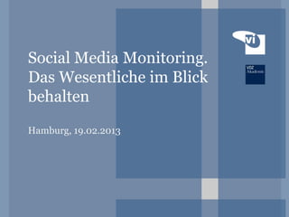Social Media Monitoring.
Das Wesentliche im Blick
behalten
Hamburg, 19.02.2013
 