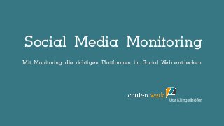 Social Media Monitoring
Ute Klingelhöfer
Mit Monitoring die richtigen Plattformen im Social Web entdecken
 