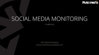 12. MÄRZ 2016
WIFI-Diplomlehrgang
Content Marketing Redakteur/in
SOCIAL MEDIA MONITORING
 