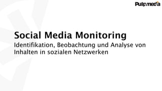 Social Media Monitoring
Identifikation, Beobachtung und Analyse von
Inhalten in sozialen Netzwerken
 