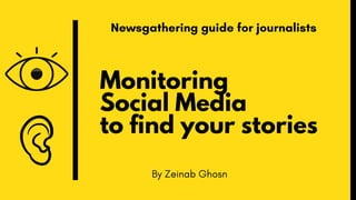 Monitoring
Social Media
to find your stories
By Zeinab Ghosn
Newsgathering guide for journalists
 