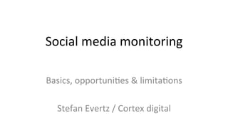 Social	media	monitoring	
Basics,	opportuni4es	&	limita4ons	
	
Stefan	Evertz	/	Cortex	digital	
 