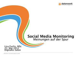 Social Media Monitoring
                                      Meinungen auf der Spur

 Lisa Fuchs, MSc
 21. Mai 2012
 Digitalks Salon
datenwerk innovationsagentur gmbh
 
