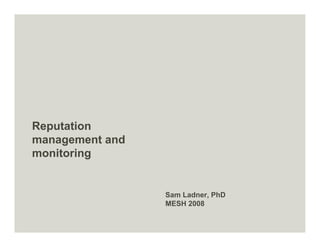 Reputation
management and
monitoring


                 Sam Ladner, PhD
                 MESH 2008
