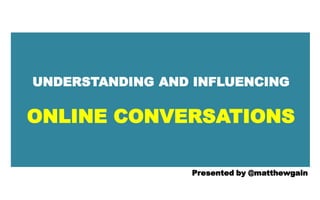 UNDERSTANDING AND INFLUENCING

ONLINE CONVERSATIONS

                 Presented by @matthewgain
 