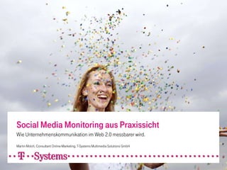 Social Media Monitoring aus Praxissicht
Wie Unternehmenskommunikation im Web 2.0 messbarer wird.
Martin Molch, Consultant Online-Marketing, T-Systems Multimedia Solutions GmbH
 