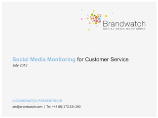 Social Media Monitoring for Customer Service
July 2012




A BRANDWATCH PRESENTATION
am@brandwatch.com | Tel: +44 (0)1273 234 290
 