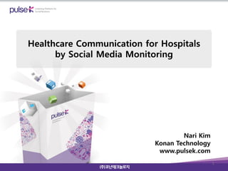 Healthcare Communication for Hospitals
      by Social Media Monitoring




                                    Nari Kim
                            Konan Technology
                             www.pulsek.com
                                               1
 