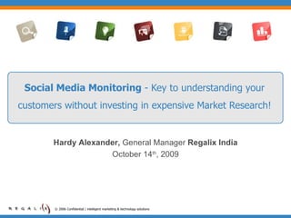 Social Media Monitoring  - Key to understanding your customers without investing in expensive Market Research! © 2006 Confidential | intelligent marketing & technology solutions  Hardy Alexander,  General Manager  Regalix India October 14 th , 2009 