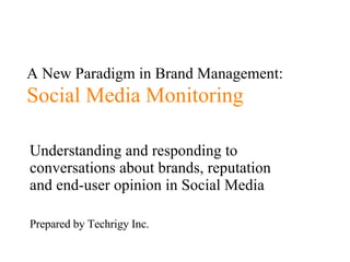 A New Paradigm in Brand Management:   Social Media Monitoring Understanding and responding to conversations about brands, reputation and end-user opinion in Social Media Prepared by Techrigy Inc. 