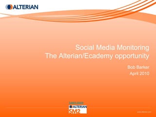 Social Media Monitoring
The Alterian/Ecademy opportunity
                          Bob Barker
                           April 2010




       Learn more
 