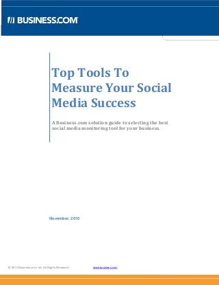© 2010 Business.com, Inc. All Rights Reserved. www.business.com
Top Tools To
Measure Your Social
Media Success
A Business.com solution guide to selecting the best
social media monitoring tool for your business.
November, 2010
 