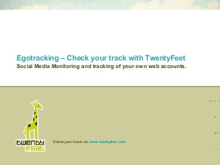 Check your track on www.twentyfeet.com
Social Media Monitoring and tracking of your own web accounts.
Egotracking – Check your track with TwentyFeet
 