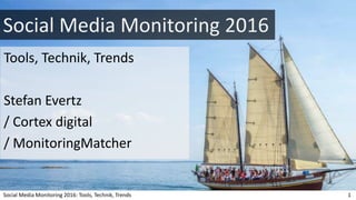 Social Media Monitoring 2016
Tools, Technik, Trends
Stefan Evertz
/ Cortex digital
/ MonitoringMatcher
Social Media Monitoring 2016: Tools, Technik, Trends 1
 