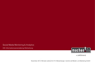 Social Media Monitoring & Analytics
IHK Informationsveranstaltung Rothenburg



                                                                                                       » zielführend


                                     November 2012. Michael Leibrecht & Tim Weisenberger, machen.de Medien und Marketing GmbH
 
