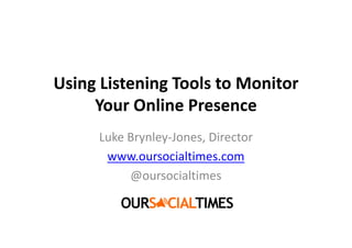 Using Listening Tools to Monitor
     Your Online Presence
     Luke Brynley-Jones, Director
      www.oursocialtimes.com
          @oursocialtimes
 