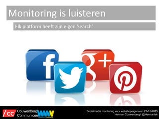 Monitoring is luisteren
Elk platform heeft zijn eigen ‘search’
Socialmedia monitoring voor webshopeigenaren 22-01-2015
Her...