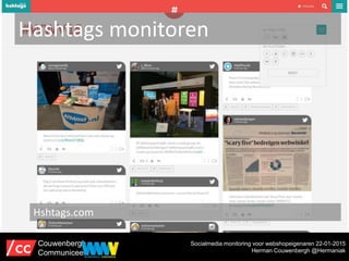 Hashtags monitoren
Hshtags.com
Socialmedia monitoring voor webshopeigenaren 22-01-2015
Herman Couwenbergh @Hermaniak
Couwe...