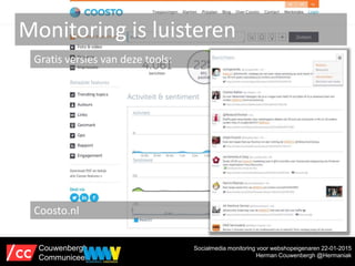 Monitoring is luisteren
Gratis versies van deze tools:
Coosto.nl
Socialmedia monitoring voor webshopeigenaren 22-01-2015
H...