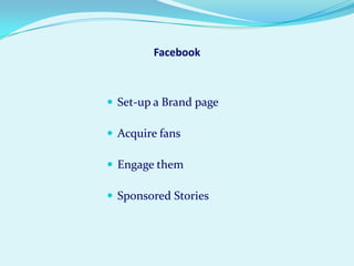 Facebook



 Set-up a Brand page

 Acquire fans

 Engage them

 Sponsored Stories
 
