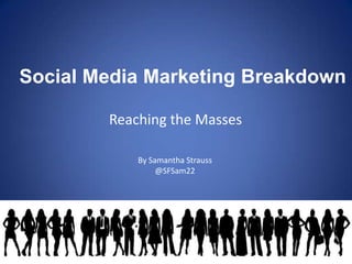 Social Media Marketing Breakdown  Reaching the Masses By Samantha Strauss  @SFSam22 