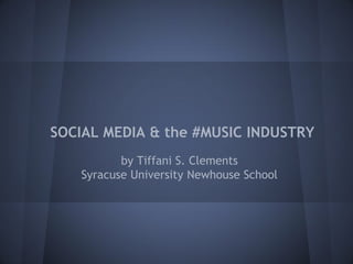 SOCIAL MEDIA & the #MUSIC INDUSTRY
by Tiffani S. Clements
Syracuse University Newhouse School
 