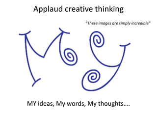 Applaud creative thinking“These images are simply incredible”MY ideas, My words, My thoughts….