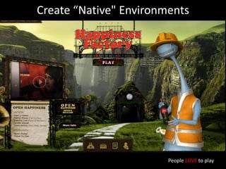Create “Native" EnvironmentsPeople LOVE to play