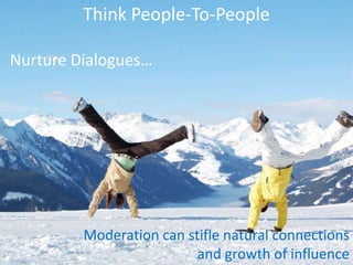 Think People-To-PeopleNurture Dialogues…Moderation can stifle natural connections and growth of influence